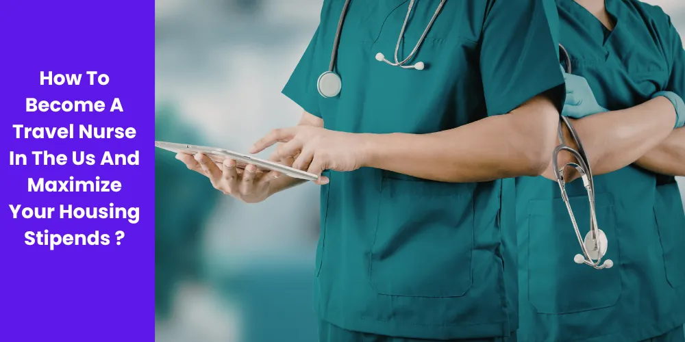 How To Become A Travel Nurse In The Us And Maximize Your Housing Stipends?