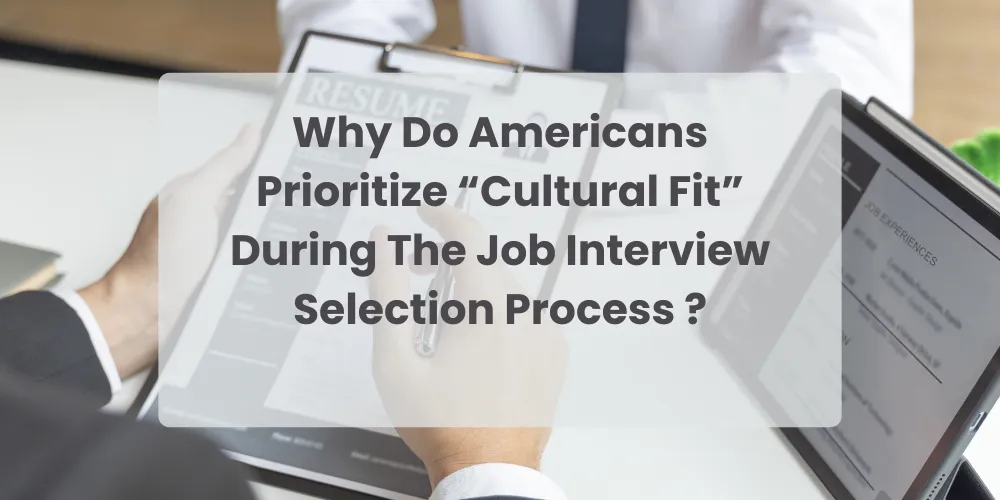Why Do Americans Prioritize “Cultural Fit” During The Job Interview Selection Process ?