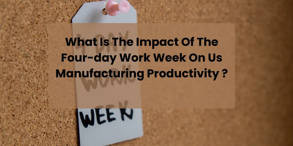 What Is The Impact Of The Four-day Work Week On Us Manufacturing Productivity ?
