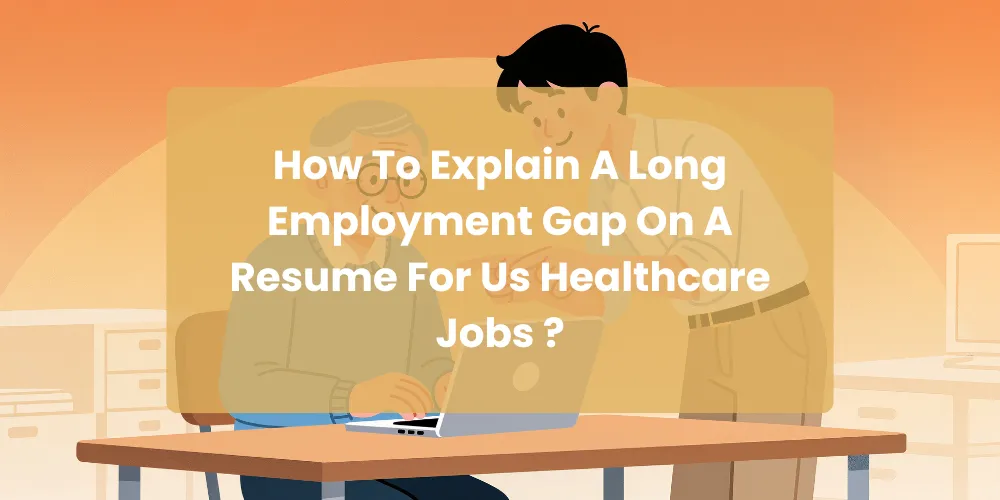How To Explain A Long Employment Gap On A Resume For Us Healthcare Jobs ?