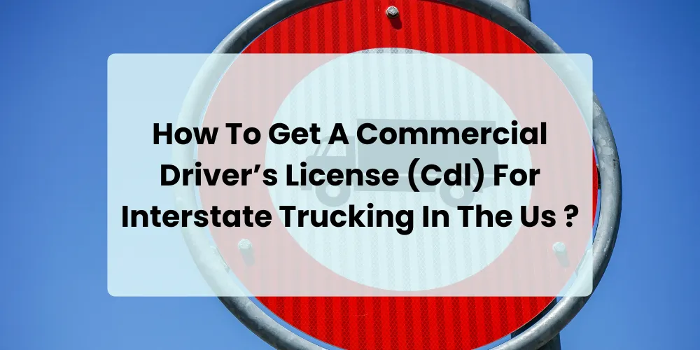 How To Get A Commercial Driver’s License (Cdl) For Interstate Trucking In The Us ?
