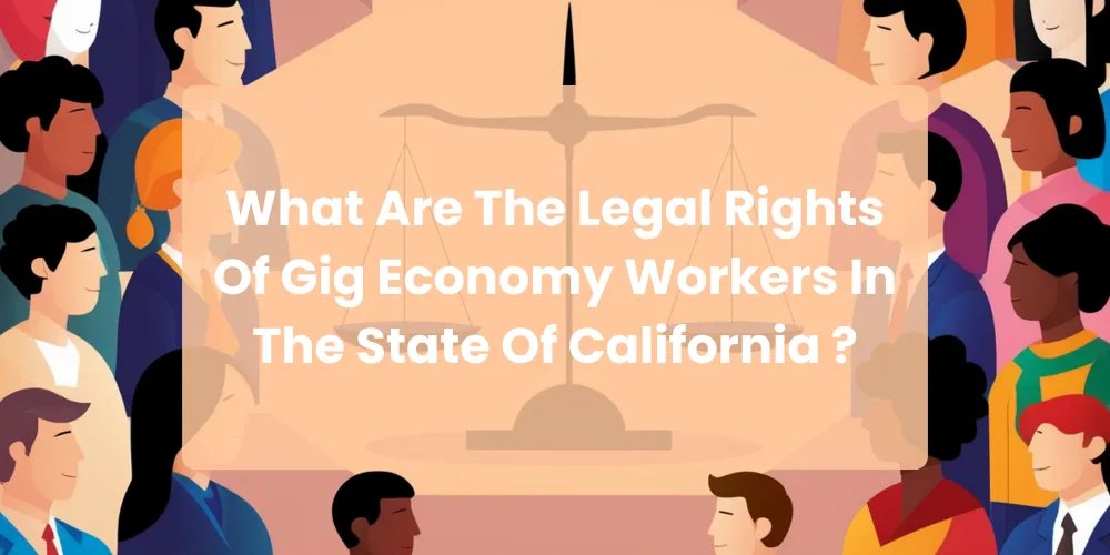 What Are The Legal Rights Of Gig Economy Workers In The State Of California ?