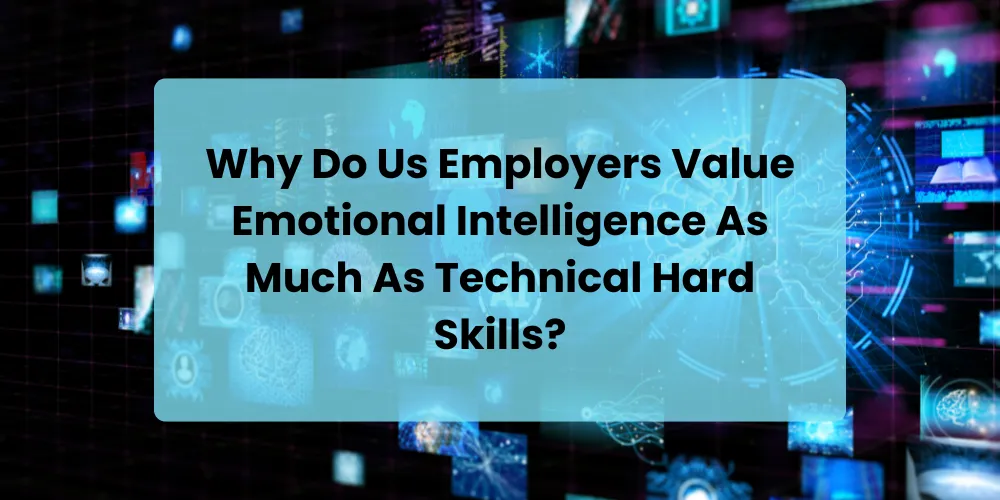 Why Do Us Employers Value Emotional Intelligence As Much As Technical Hard Skills