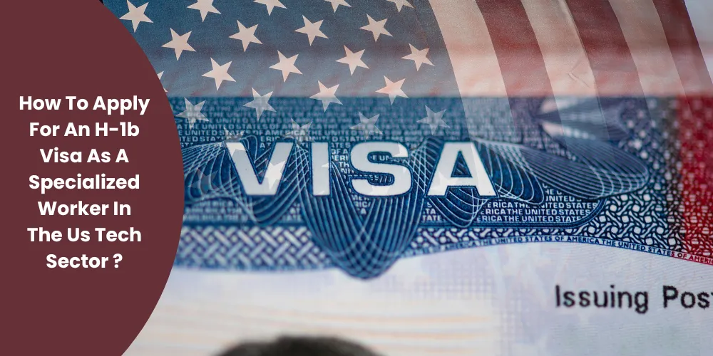 How To Apply For An H-1b Visa As A Specialized Worker In The Us Tech Sector ?