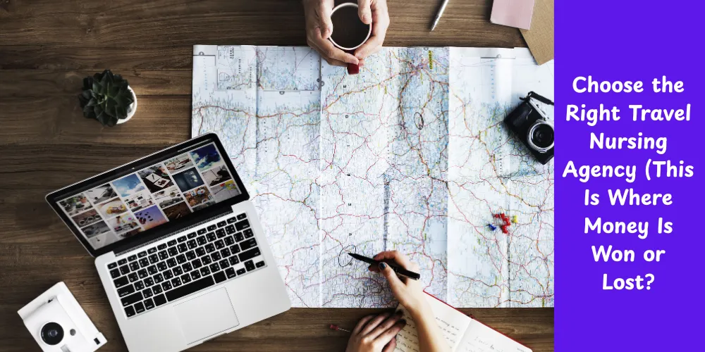 Choose the Right Travel Nursing Agency (This Is Where Money Is Won or Lost)