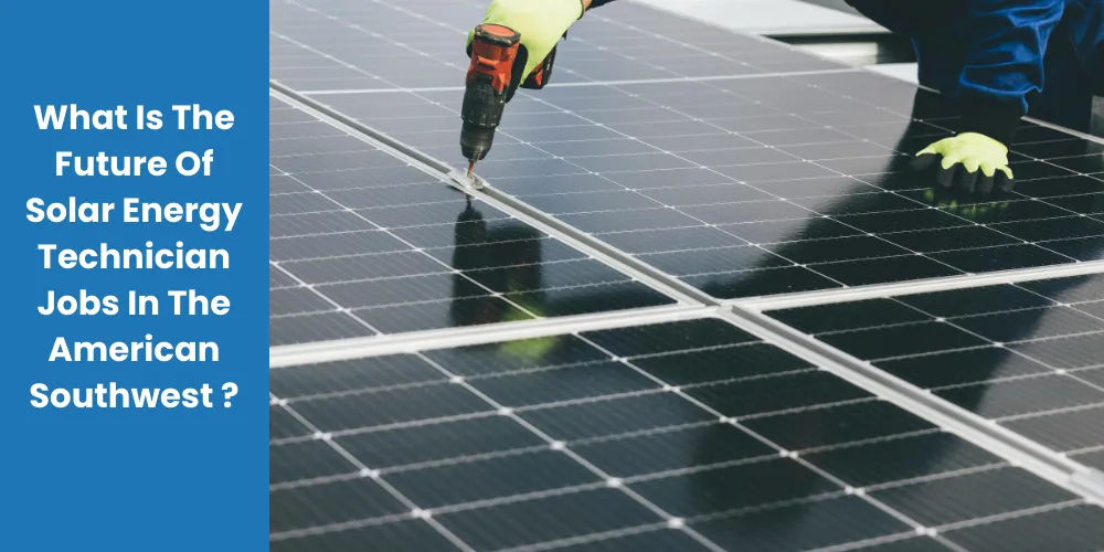 What Is The Future Of Solar Energy Technician Jobs In The American Southwest

