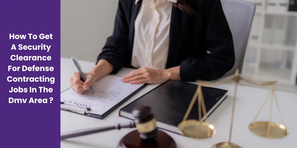 How To Get A Security Clearance For Defense Contracting Jobs In The Dmv Area ?
