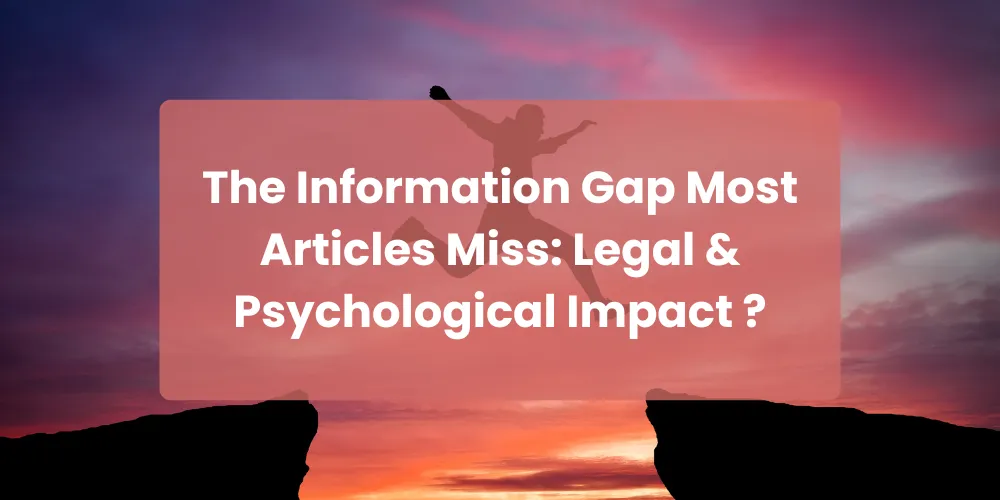 The Information Gap Most Articles Miss: Legal & Psychological Impact