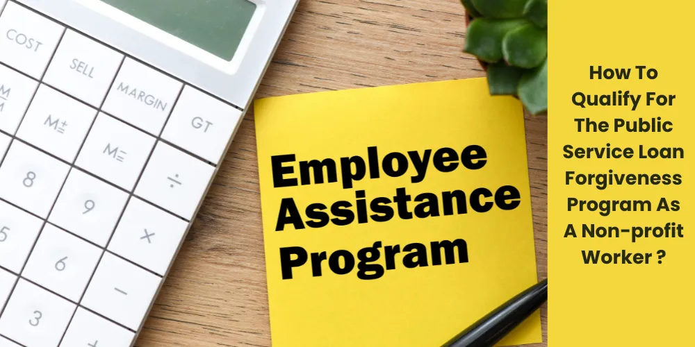 How To Qualify For The Public Service Loan Forgiveness Program As A Non-profit Worker ?