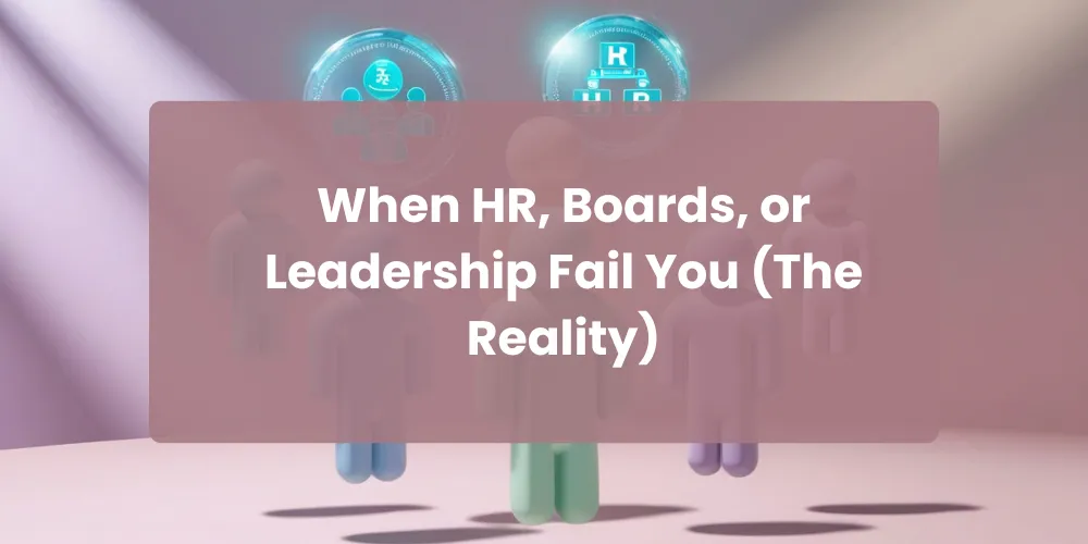 When HR, Boards, or Leadership Fail You (The Reality)